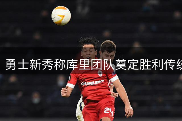 勇士新秀称库里团队奠定胜利传统 继承发扬至关重要