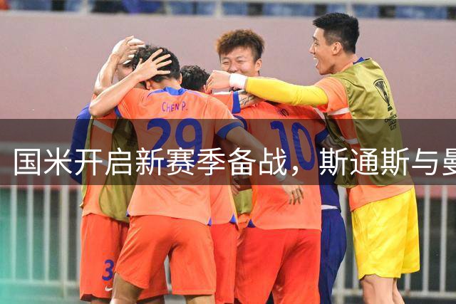 国米开启新赛季备战，斯通斯与曼城队友重逢