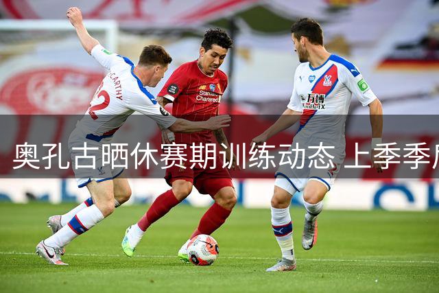 奥孔古晒休赛期训练动态 上季季后赛三分命中率创新高