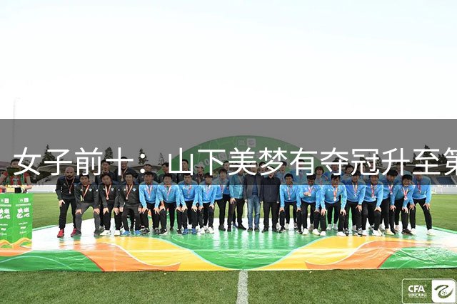 女子前十：山下美梦有夺冠升至第五 金世煐第九