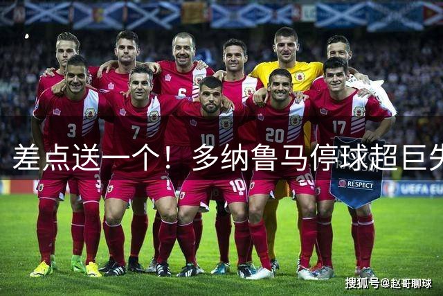 差点送一个！多纳鲁马停球超巨失误，险些将球直接停进门里！