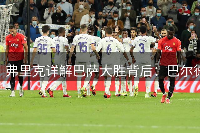 弗里克详解巴萨大胜背后：巴尔德缺席内情 加维伤情最新进展