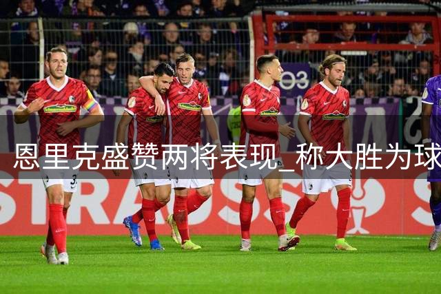 恩里克盛赞两将表现 称大胜为球队建立信心