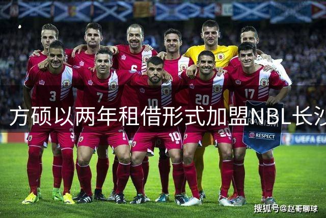 方硕以两年租借形式加盟NBL长沙 合约期满将重返北京首钢