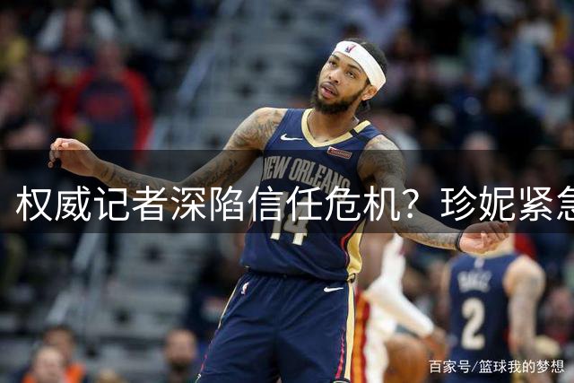 权威记者深陷信任危机？珍妮紧急辟谣湖人股权交易风波