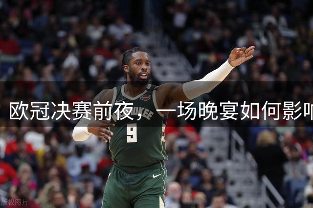 欧冠决赛前夜，一场晚宴如何影响夏季转会窗