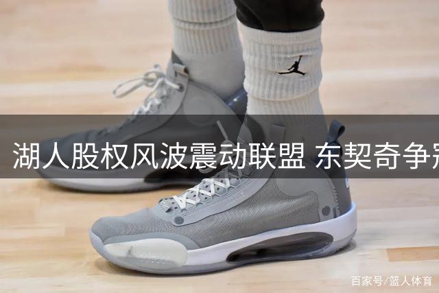 湖人股权风波震动联盟 东契奇争冠计划恐生变数