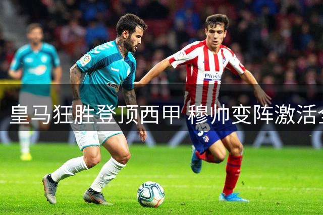 皇马狂胜登顶西甲 穆帅变阵激活全队