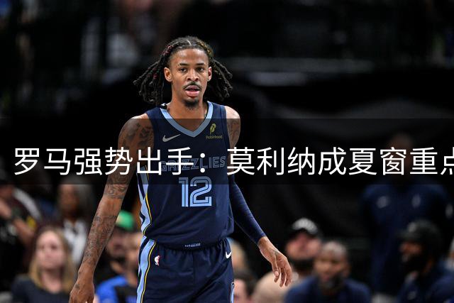 罗马强势出手：莫利纳成夏窗重点目标，马竞开价1800万欧元