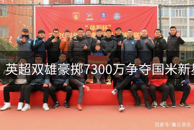 英超双雄豪掷7300万争夺国米新星，转会市场再掀波澜