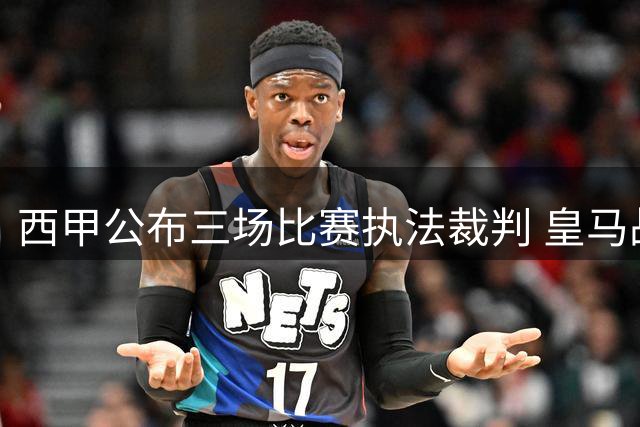 西甲公布三场比赛执法裁判 皇马战马拉加主裁确定
