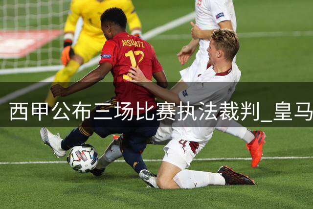 西甲公布三场比赛执法裁判 皇马战马拉加主裁确定