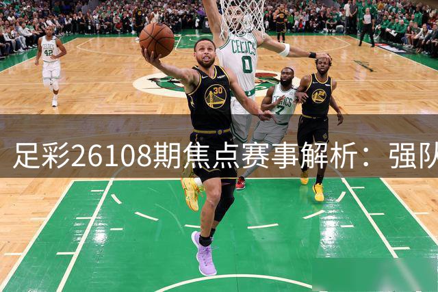 足彩26108期焦点赛事解析：强队纷纷出击