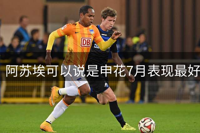 阿苏埃可以说是申花7月表现最好球员 8月能否再续杯这火爆状态