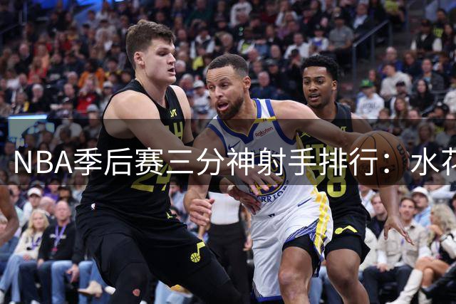 NBA季后赛三分神射手排行：水花兄弟统领前六